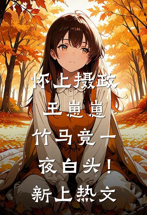 怀上摄政王崽崽，竹马竟一夜白头！新上热文