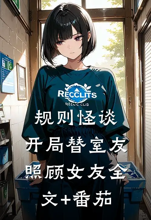 规则怪谈：开局替室友照顾女友全文+番茄