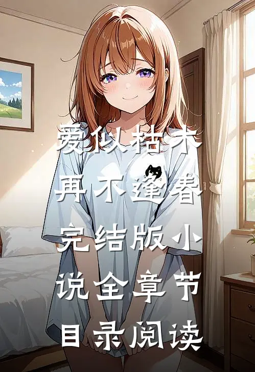 爱似枯木，再不逢春完结版小说全章节目录阅读