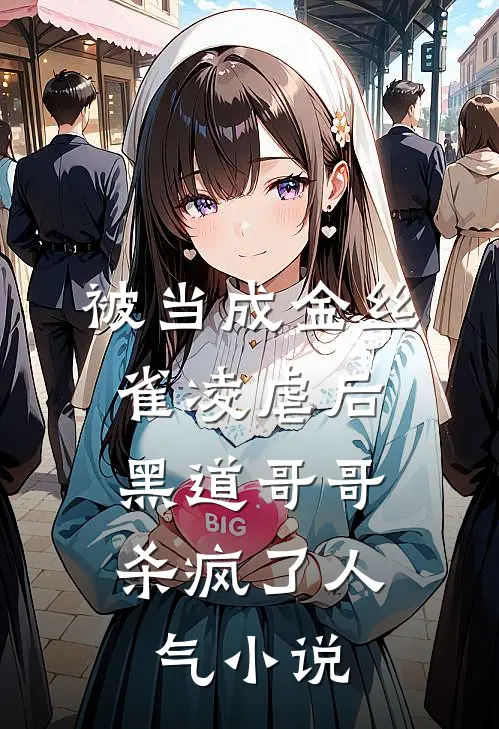 被当成金丝雀凌虐后，黑道哥哥杀疯了人气小说