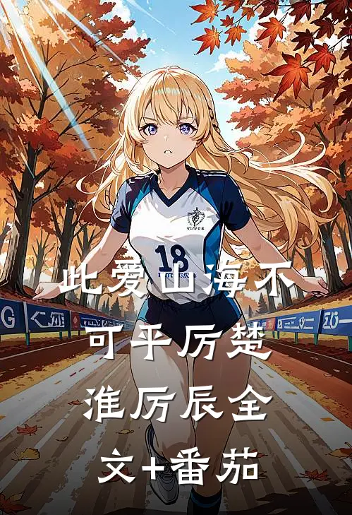 此爱山海不可平厉楚淮厉辰全文+番茄