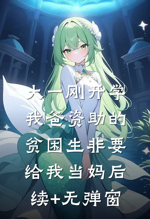 大一刚开学，我爸资助的贫困生非要给我当妈后续+无弹窗