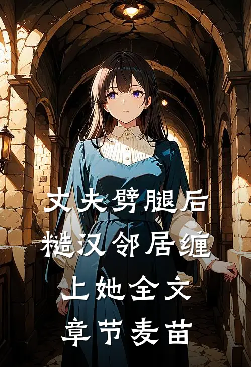 丈夫劈腿后，糙汉邻居缠上她全文章节麦苗