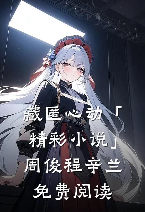 藏匿心动「精彩小说」周俊程辛兰免费阅读