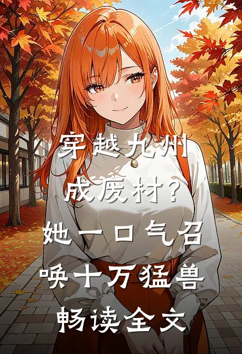 穿越九州成废材？她一口气召唤十万猛兽畅读全文
