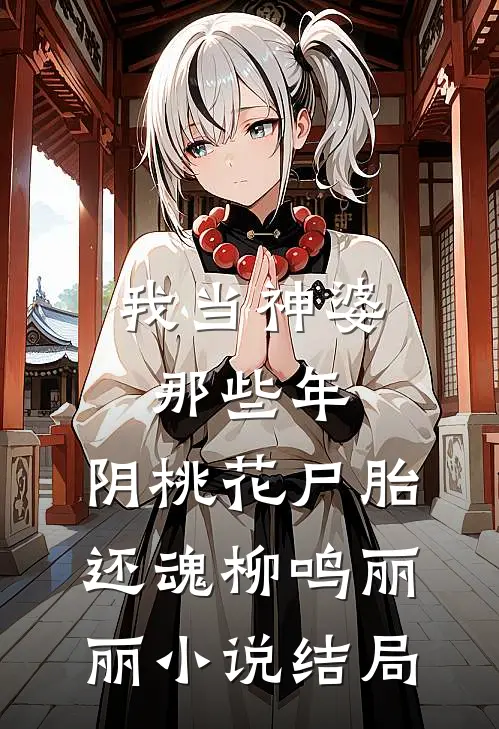 我当神婆那些年：阴桃花尸胎还魂柳鸣丽丽小说结局