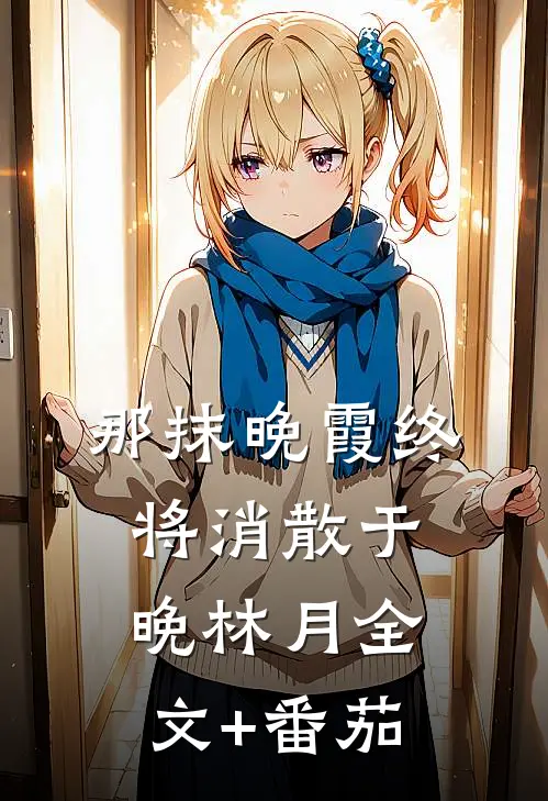 那抹晚霞终将消散于晚林月全文+番茄