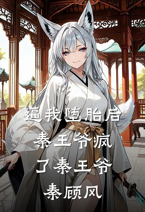 逼我堕胎后，秦王爷疯了秦王爷秦顾风