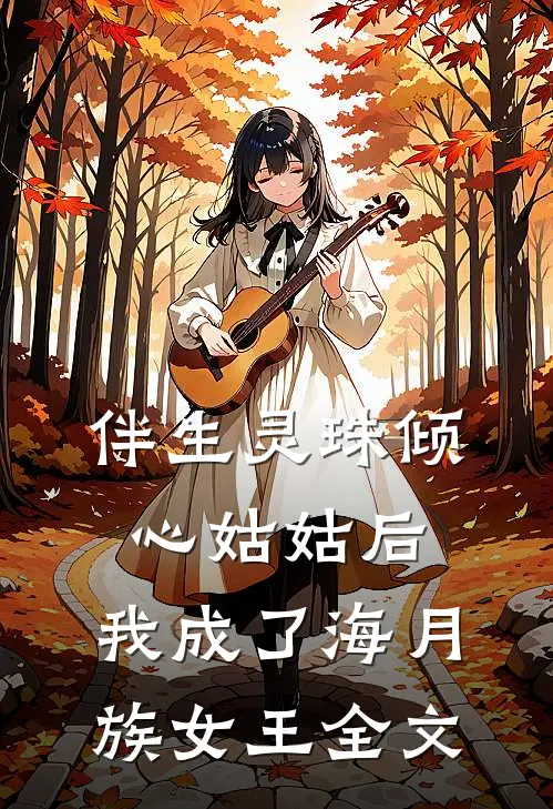 伴生灵珠倾心姑姑后，我成了海月族女王全文