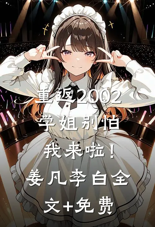 重返2002：学姐别怕我来啦！姜凡李白全文+免费