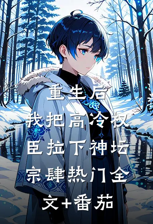 重生后，我把高冷权臣拉下神坛宗肆热门全文+番茄