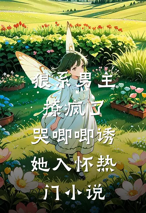 狼系男主撩疯了，哭唧唧诱她入怀热门小说