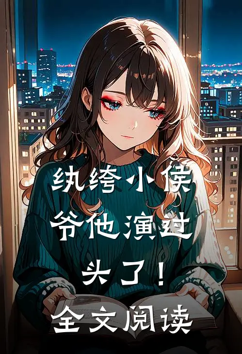 纨绔小侯爷他演过头了！全文阅读