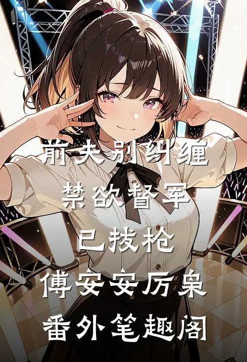 前夫别纠缠，禁欲督军已拔枪：傅安安厉枭番外笔趣阁