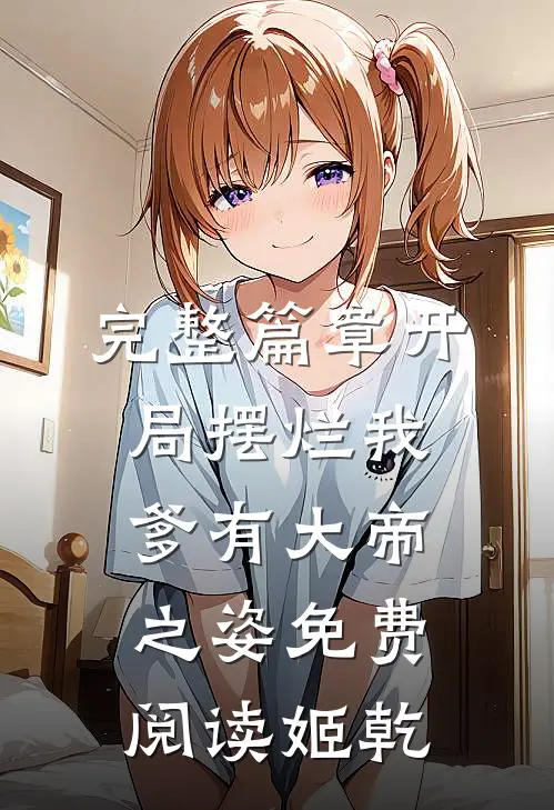 完整篇章开局摆烂我爹有大帝之姿免费阅读姬乾