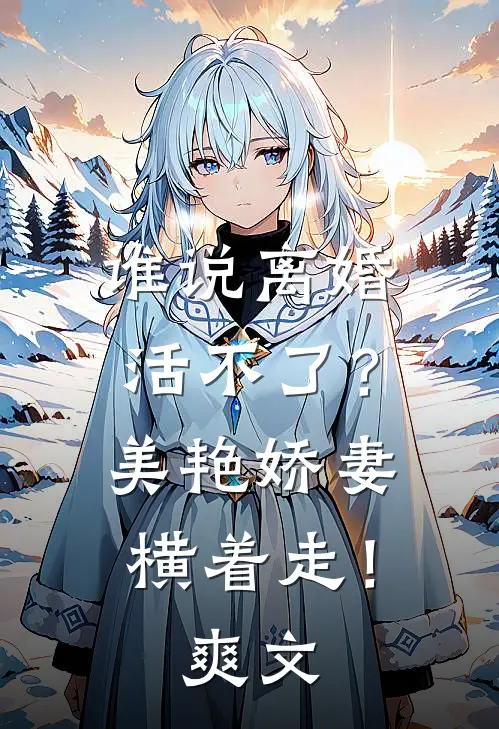 谁说离婚活不了？美艳娇妻横着走！爽文