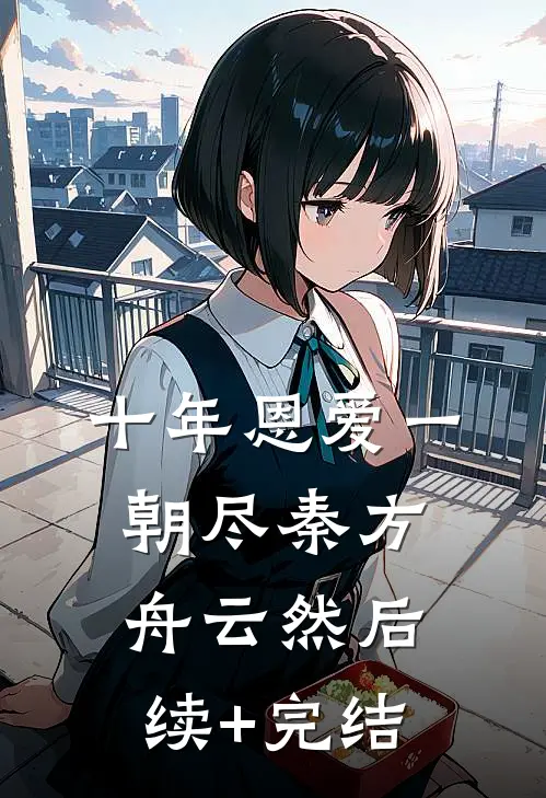 十年恩爱一朝尽秦方舟云然后续+完结