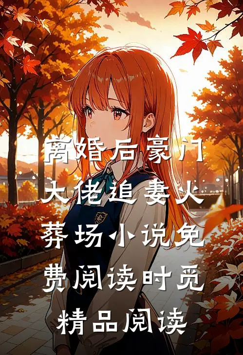 离婚后豪门大佬追妻火葬场小说免费阅读时觅精品阅读
