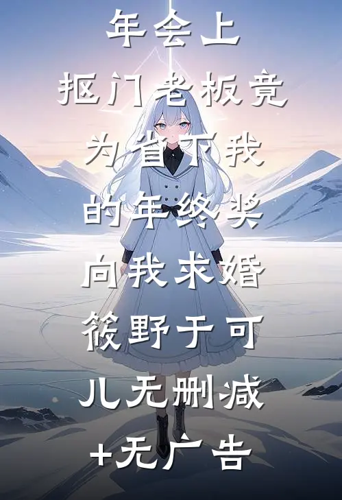 年会上，抠门老板竟为省下我的年终奖向我求婚筱野于可儿无删减+无广告