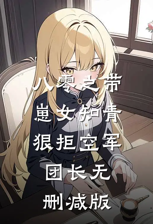 八零之带崽女知青狠拒空军团长无删减版