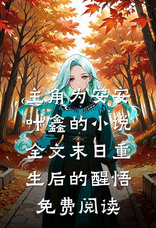 主角为安安叶鑫的小说全文末日重生后的醒悟免费阅读
