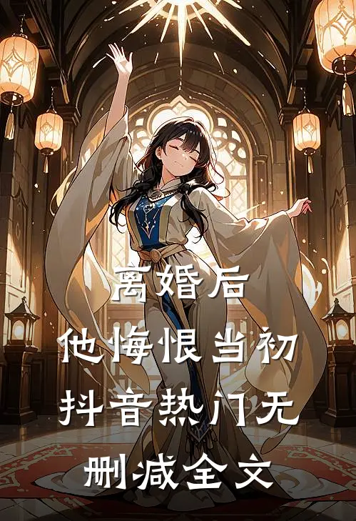 离婚后，他悔恨当初抖音热门无删减全文