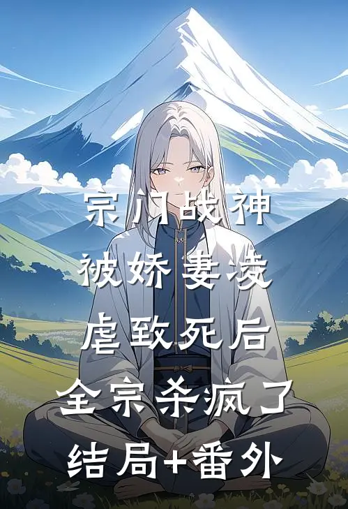 宗门战神被娇妻凌虐致死后，全宗杀疯了结局+番外