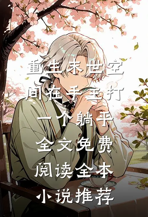 重生末世空间在手主打一个躺平全文免费阅读全本小说推荐