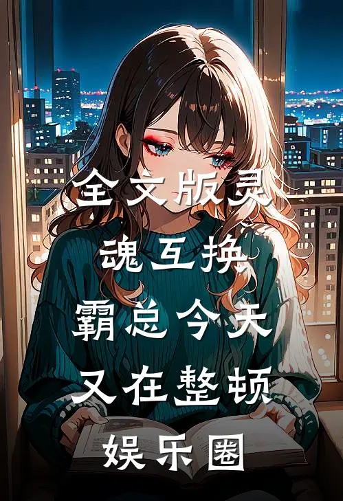 全文版灵魂互换：霸总今天又在整顿娱乐圈