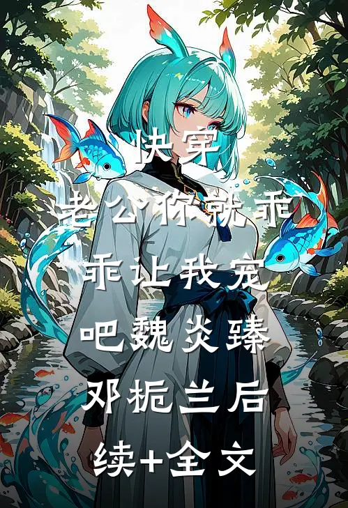 快穿：老公你就乖乖让我宠吧魏炎臻邓栀兰后续+全文