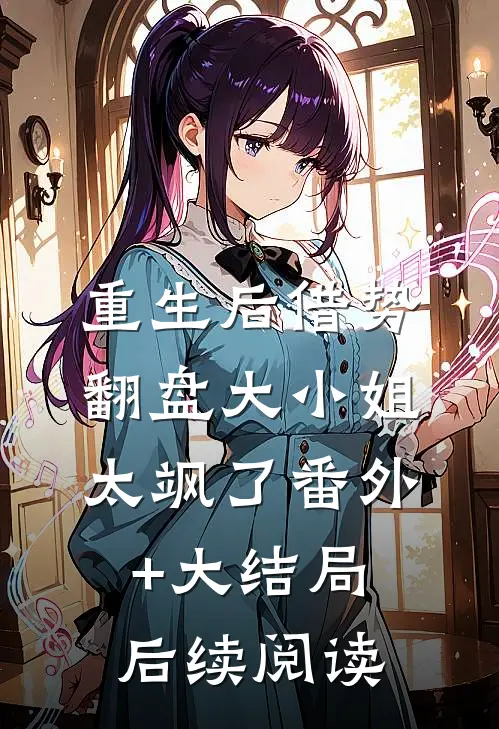 重生后借势翻盘大小姐太飒了番外+大结局后续阅读