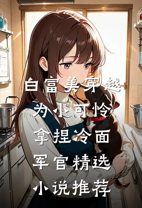 白富美穿越为小可怜，拿捏冷面军官精选小说推荐