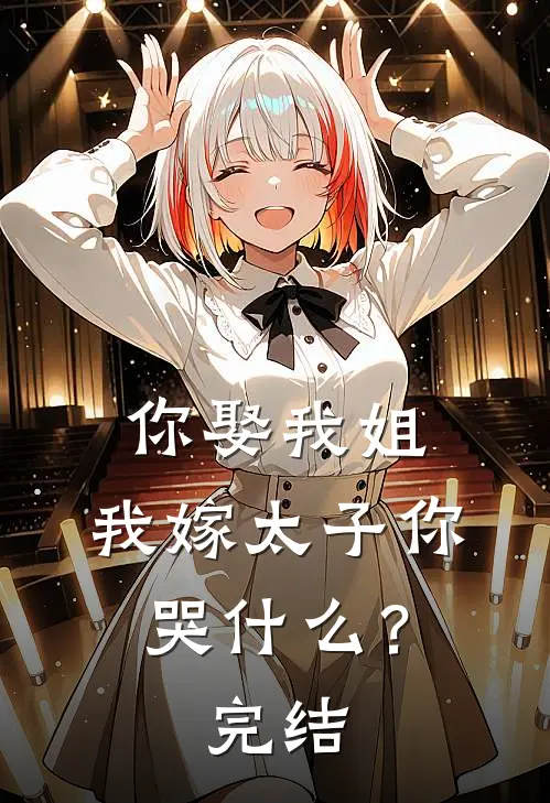 你娶我姐，我嫁太子你哭什么？完结
