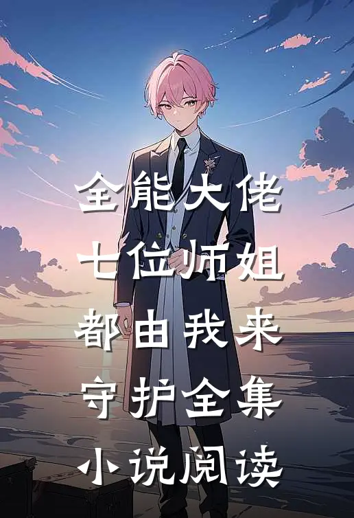 全能大佬七位师姐都由我来守护全集阅读网