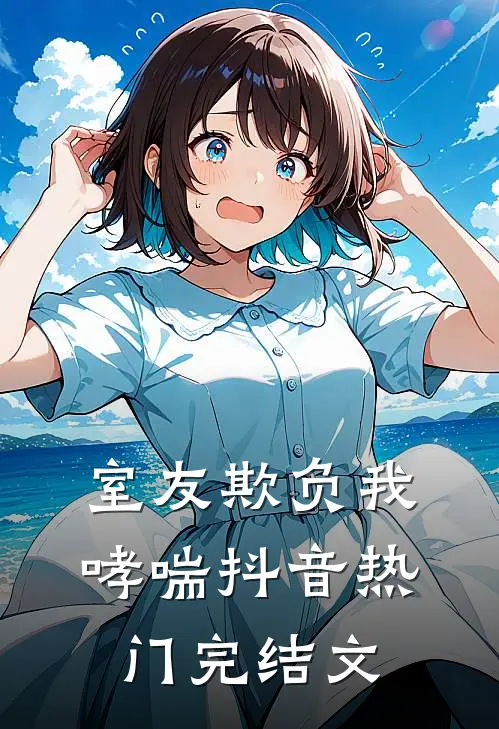 室友欺负我哮喘抖音热门完结文