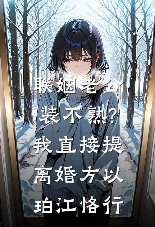 联姻老公装不熟?我直接提离婚方以珀江恪行