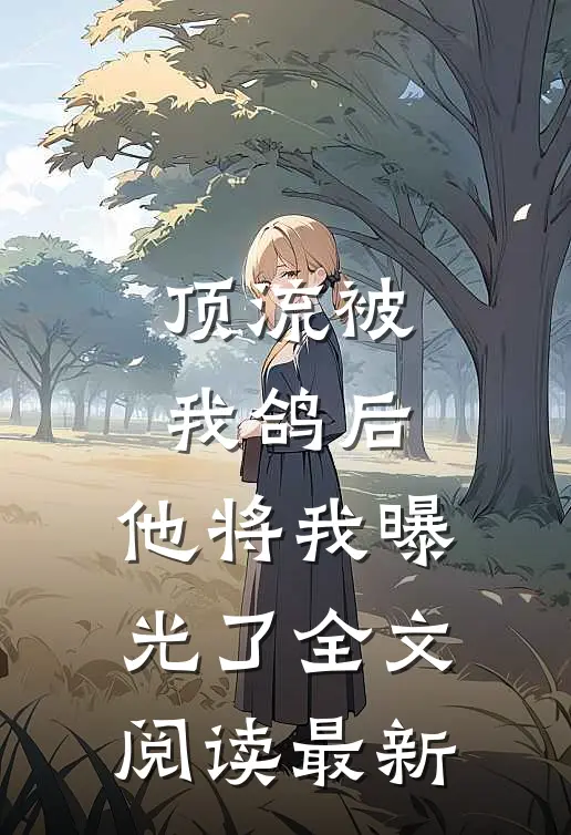 顶流被我鸽后，他将我曝光了全文阅读最新