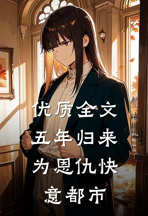 优质全文五年归来，为恩仇快意都市