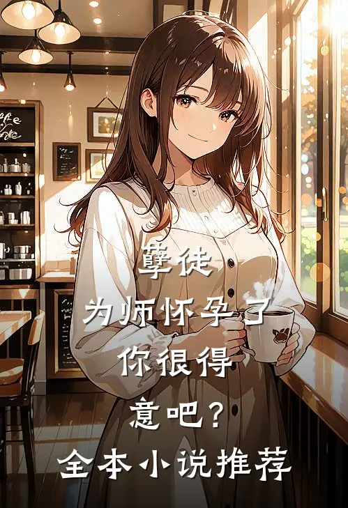 孽徒：为师怀孕了，你很得意吧？全本小说推荐