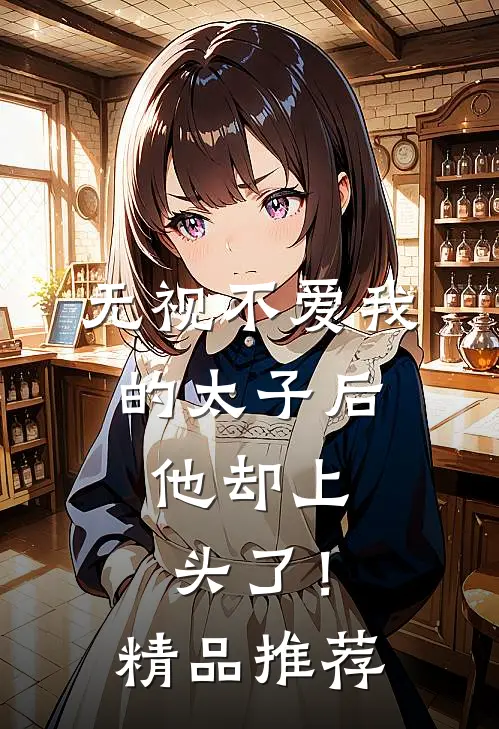 无视不爱我的太子后，他却上头了！精品推荐
