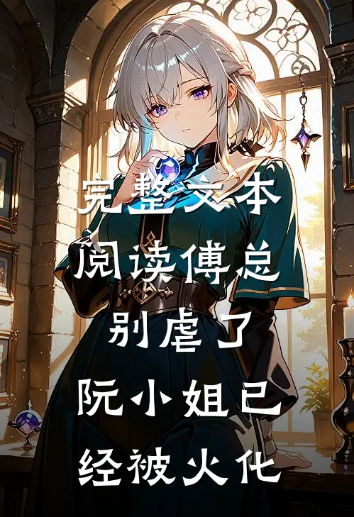 完整文本阅读傅总别虐了，阮小姐已经被火化