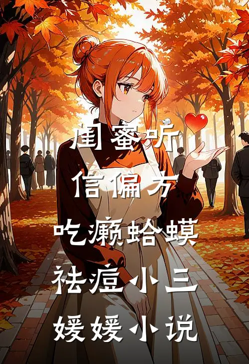 闺蜜听信偏方，吃癞蛤蟆祛痘小三媛媛小说