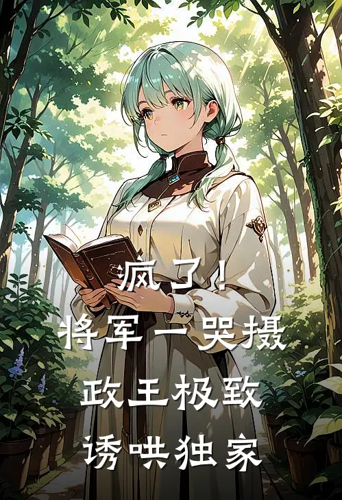 疯了！将军一哭摄政王极致诱哄独家