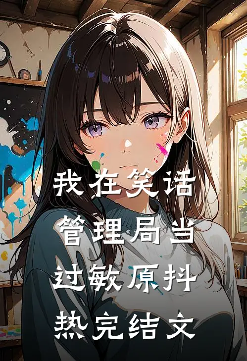我在笑话管理局当过敏原抖热完结文