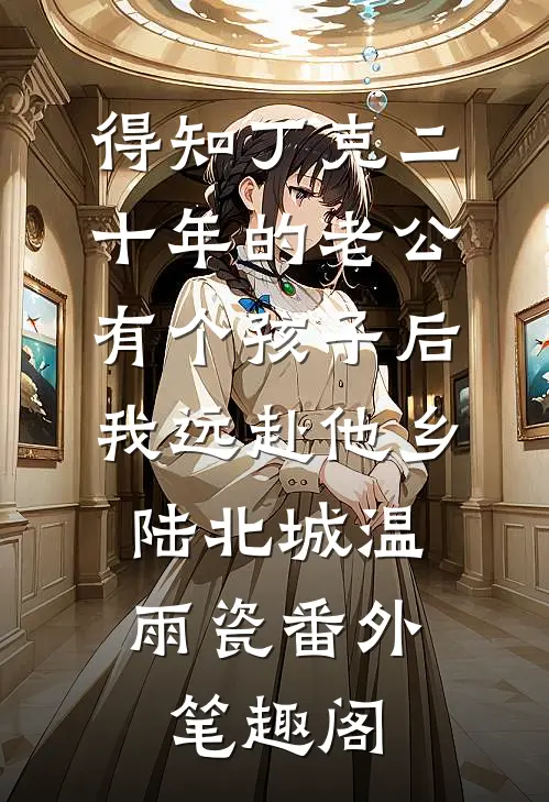 得知丁克二十年的老公有个孩子后，我远赴他乡：陆北城温雨瓷番外笔趣阁