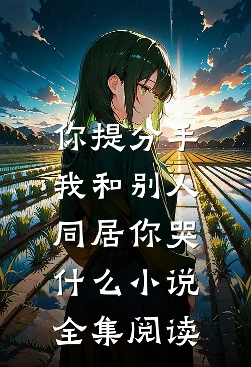 你提分手,我和别人同居你哭什么小说全集阅读