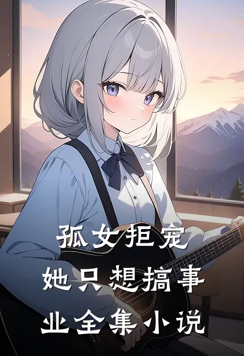 孤女拒宠：她只想搞事业全集小说