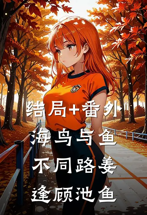 结局+番外海鸟与鱼不同路姜逢顾池鱼