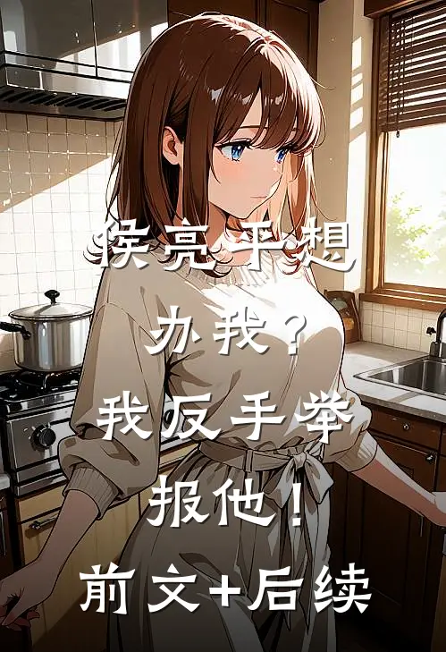 侯亮平想办我？我反手举报他！前文+后续