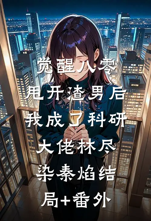觉醒八零，甩开渣男后我成了科研大佬林尽染秦焰结局+番外
